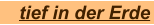 tief in der Erde