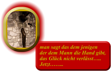 man sagt das dem jenigen der dem Mann die Hand gibt, das Glück nicht verlässt….. Jetzt……..