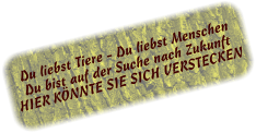 Du liebst Tiere - Du liebst Menschen Du bist auf der Suche nach Zukunft HIER KÖNNTE SIE SICH VERSTECKEN